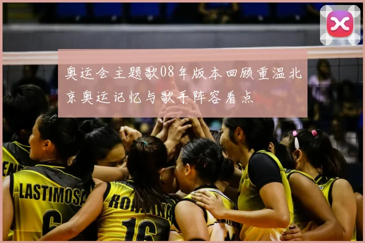 奥运会主题歌08年版本回顾重温北京奥运记忆与歌手阵容看点
