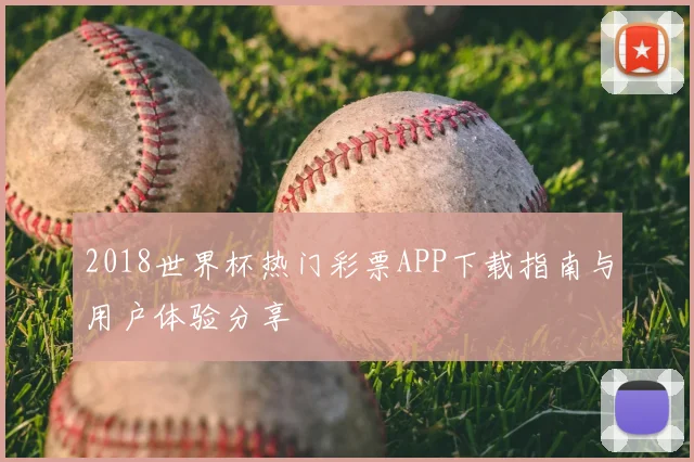 2018世界杯热门彩票APP下载指南与用户体验分享