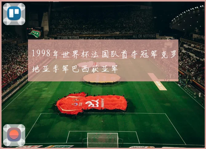 1998年世界杯法国队首夺冠军克罗地亚季军巴西获亚军