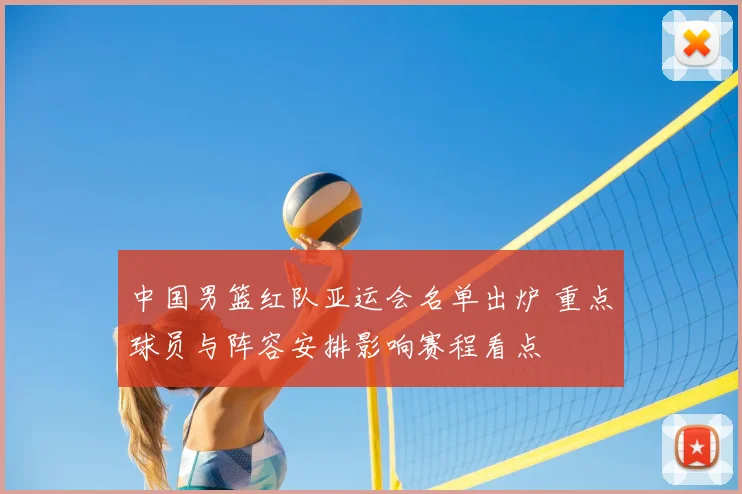中国男篮红队亚运会名单出炉 重点球员与阵容安排影响赛程看点