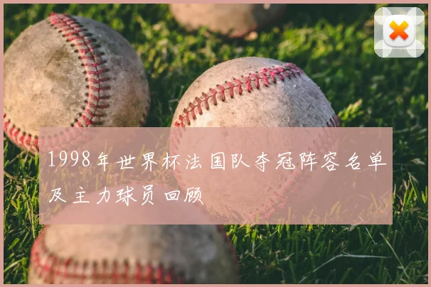 1998年世界杯法国队夺冠阵容名单及主力球员回顾