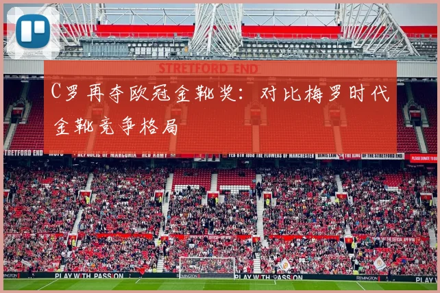 C罗再夺欧冠金靴奖：对比梅罗时代金靴竞争格局