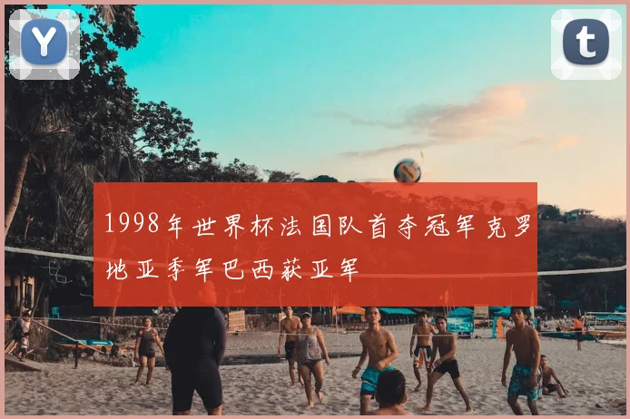 1998年世界杯法国队首夺冠军克罗地亚季军巴西获亚军
