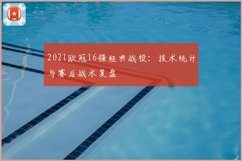 2021欧冠16强经典战役：技术统计与赛后战术复盘