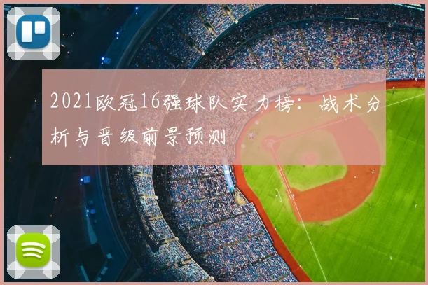 2021欧冠16强球队实力榜：战术分析与晋级前景预测