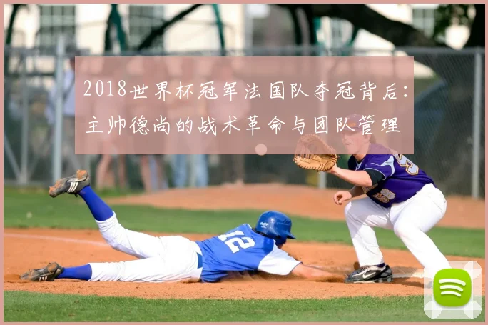 2018世界杯冠军法国队夺冠背后：主帅德尚的战术革命与团队管理